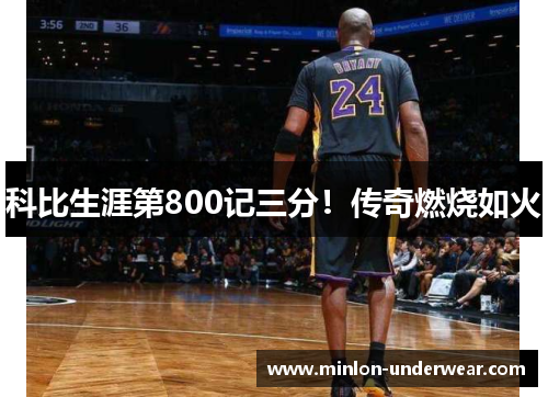 科比生涯第800记三分!传奇燃烧如火 科比生涯第800记三分!传奇燃烧如火