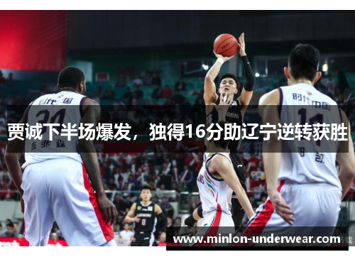 贾诚下半场爆发,独得16分助辽宁逆转获胜 贾诚下半场爆发,独得16分助辽宁逆转获胜